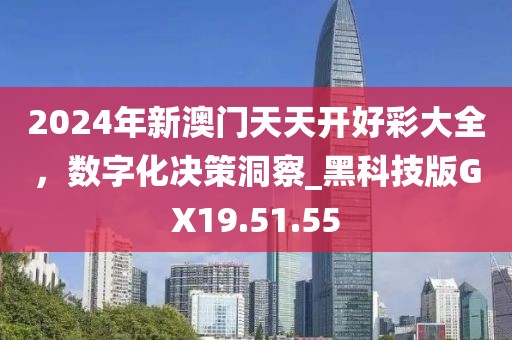 2024年新澳门天天开好彩大全，数字化决策洞察_黑科技版GX19.51.55