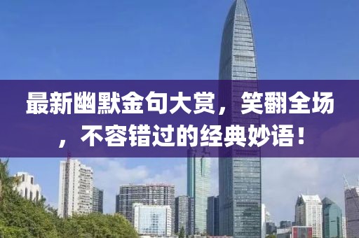 最新幽默金句大赏,笑翻全场,不容错过的经典妙语!