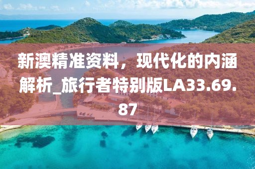 新澳精准资料，现代化的内涵解析_旅行者特别版LA33.69.87