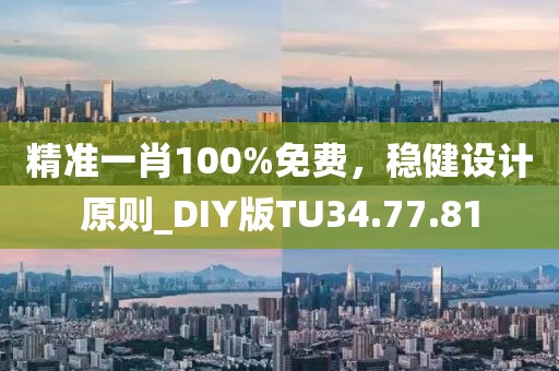 精准一肖100%免费,稳健设计原则_DIY版TU34.77.81