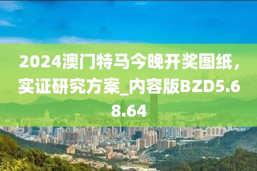 2024澳门特马今晚开奖图纸，实证研究方案_内容版BZD5.68.64