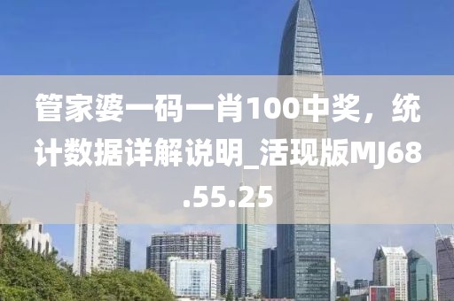 管家婆一码一肖100中奖，统计数据详解说明_活现版MJ68.55.25