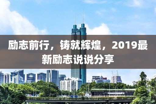 励志前行，铸就辉煌，2019最新励志说说分享