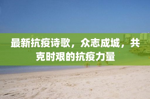 最新抗疫诗歌，众志成城，共克时艰的抗疫力量