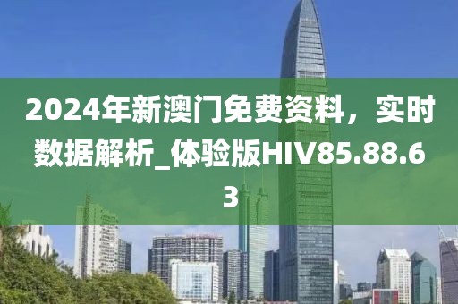 2024年新澳门免费资料，实时数据解析_体验版HIV85.88.63
