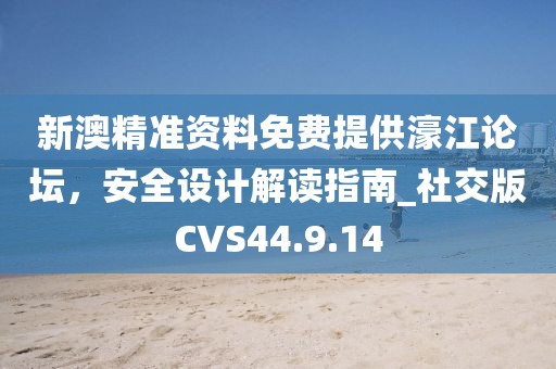 新澳精准资料免费提供濠江论坛，安全设计解读指南_社交版CVS44.9.14