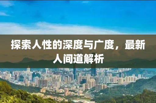 探索人性的深度与广度，最新人间道解析