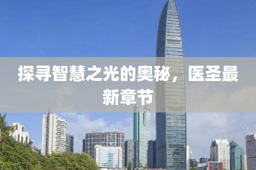 探寻智慧之光的奥秘，医圣最新章节