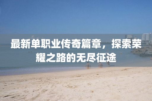 最新单职业传奇篇章，探索荣耀之路的无尽征途