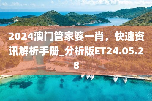 2024澳门管家婆一肖，快速资讯解析手册_分析版ET24.05.28