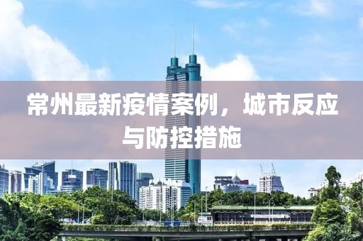 常州最新疫情案例，城市反应与防控措施