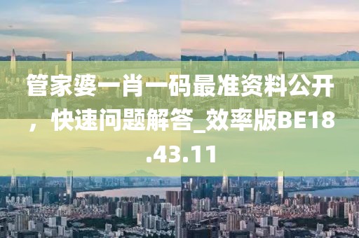 管家婆一肖一码最准资料公开，快速问题解答_效率版BE18.43.11
