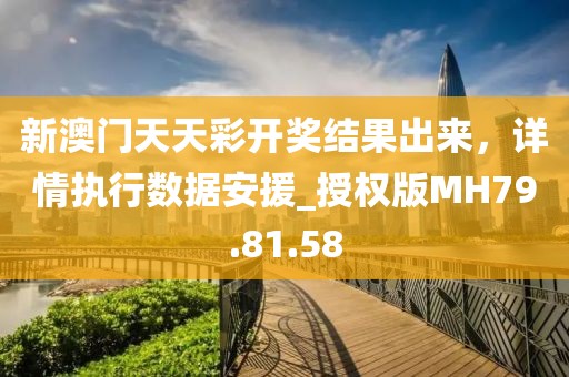 新澳门天天彩开奖结果出来，详情执行数据安援_授权版MH79.81.58