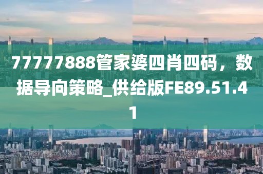 77777888管家婆四肖四码，数据导向策略_供给版FE89.51.41