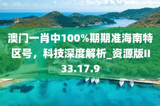 澳门一肖中100%期期准海南特区号，科技深度解析_资源版II33.17.9