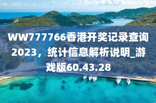 WW777766香港开奖记录查询2023，统计信息解析说明_游戏版60.43.28