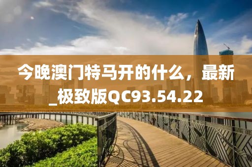 今晚澳门特马开的什么,最新_极致版QC93.54.22