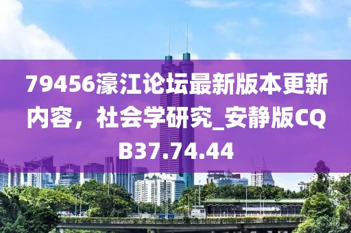 79456濠江论坛最新版本更新内容，社会学研究_安静版CQB37.74.44