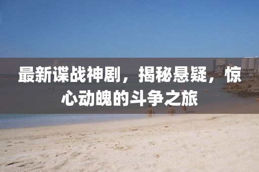 最新谍战神剧，揭秘悬疑，惊心动魄的斗争之旅