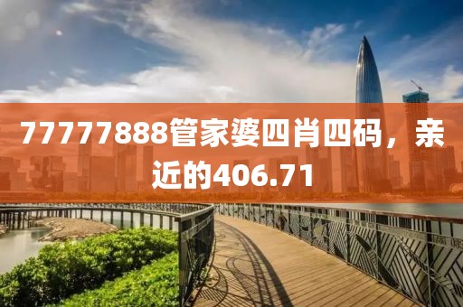 77777888管家婆四肖四码，亲近的406.71