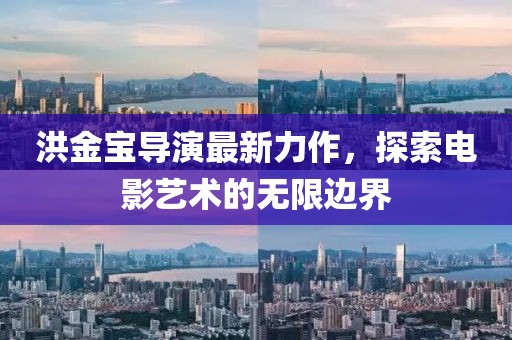 洪金宝导演最新力作，探索电影艺术的无限边界