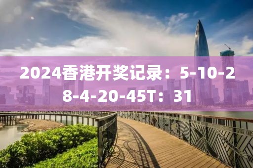 2024香港开奖记录：5-10-28-4-20-45T：31