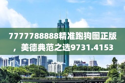 7777788888精准跑狗图正版，美德典范之选9731.4153