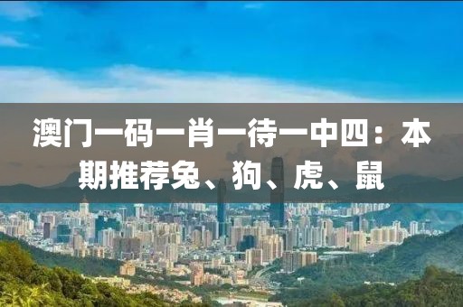 澳门一码一肖一待一中四：本期推荐兔、狗、虎、鼠