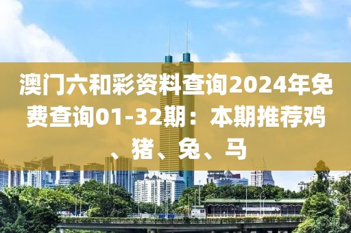 澳门六和彩资料查询2024年免费查询01-32期：本期推荐鸡、猪、兔、马