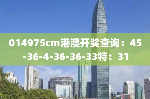 014975cm港澳开奖查询：45-36-4-36-36-33特：31