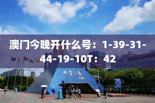 澳门今晚开什么号:1-39-31-44-19-10T:42