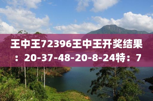 王中王72396王中王开奖结果：20-37-48-20-8-24特：7