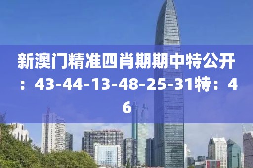 新澳门精准四肖期期中特公开：43-44-13-48-25-31特：46