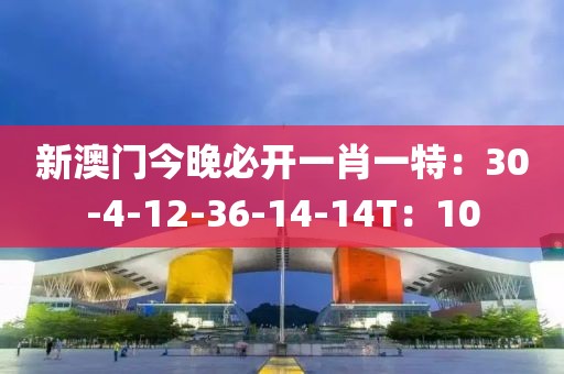 新澳门今晚必开一肖一特：30-4-12-36-14-14T：10