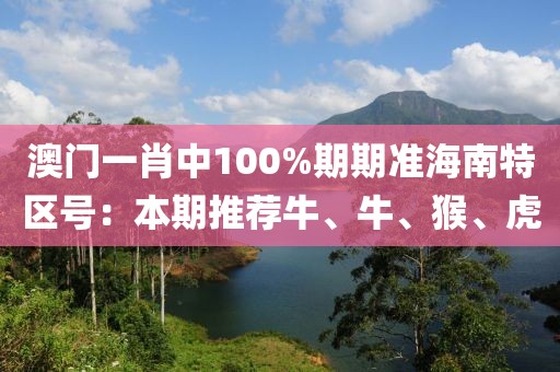 澳门一肖中100%期期准海南特区号：本期推荐牛、牛、猴、虎