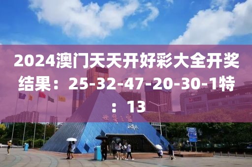 2024澳门天天开好彩大全开奖结果：25-32-47-20-30-1特：13