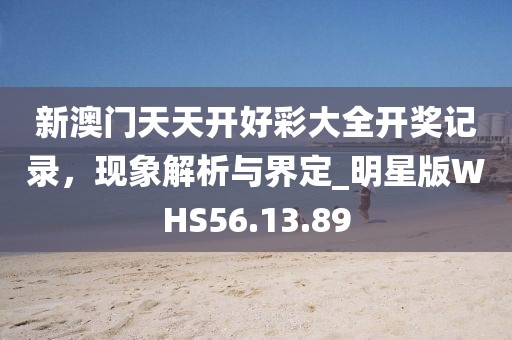 新澳门天天开好彩大全开奖记录，现象解析与界定_明星版WHS56.13.89