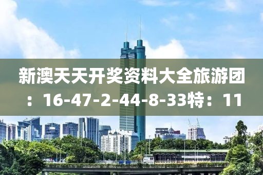 新澳天天开奖资料大全旅游团：16-47-2-44-8-33特：11