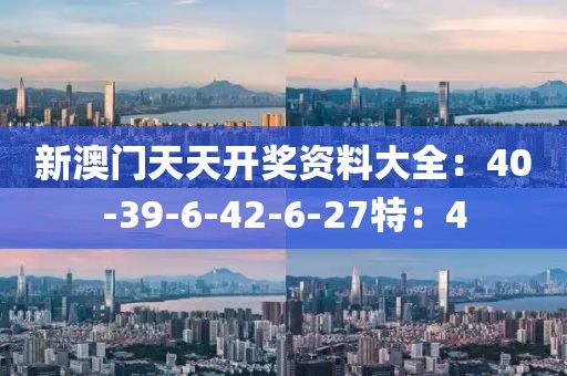 新澳门天天开奖资料大全：40-39-6-42-6-27特：4