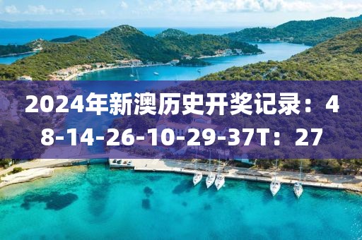 2024年新澳历史开奖记录：48-14-26-10-29-37T：27