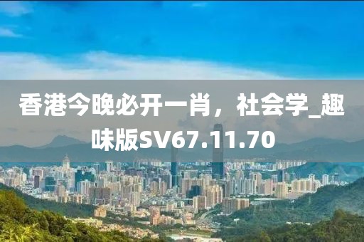 香港今晚必开一肖，社会学_趣味版SV67.11.70