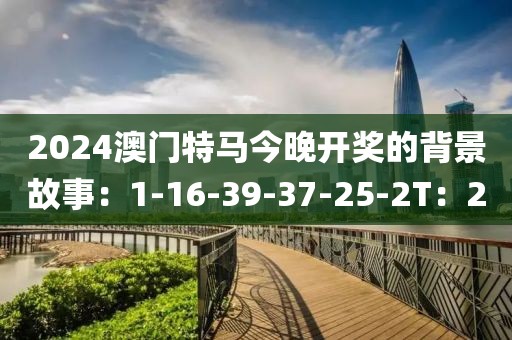 2024澳门特马今晚开奖的背景故事：1-16-39-37-25-2T：2
