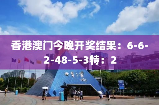 香港澳门今晚开奖结果：6-6-2-48-5-3特：2