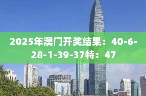 2025年澳门开奖结果:40-6-28-1-39-37特:47