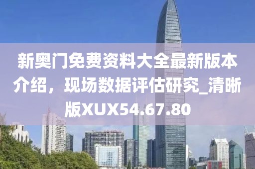 新奥门免费资料大全最新版本介绍，现场数据评估研究_清晰版XUX54.67.80