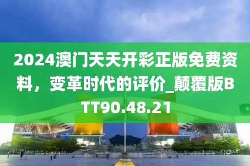 2024澳门天天开彩正版免费资料，变革时代的评价_颠覆版BTT90.48.21