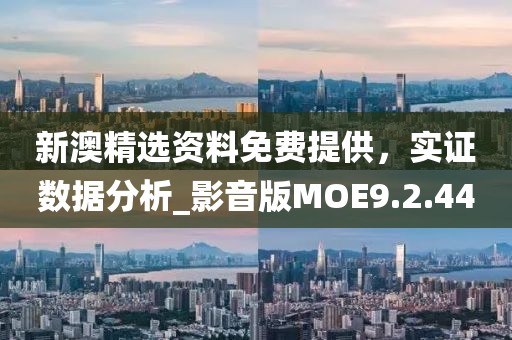 新澳精选资料免费提供，实证数据分析_影音版MOE9.2.44