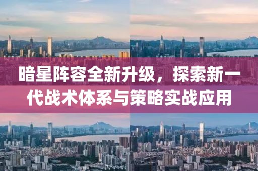 暗星阵容全新升级，探索新一代战术体系与策略实战应用