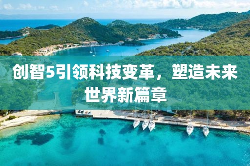创智5引领科技变革，塑造未来世界新篇章