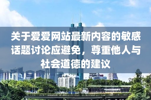 关于爱爱网站最新内容的敏感话题讨论应避免，尊重他人与社会道德的建议